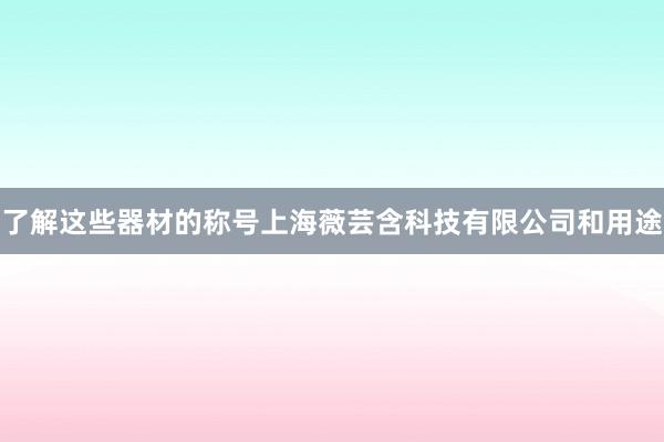 了解这些器材的称号上海薇芸含科技有限公司和用途